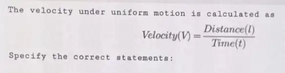 The velocity under uniform motion is calculated as
Velocity(V)=(Distance (l))/(Time(t))
Specify the correct statem ents: