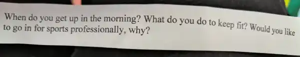 w going for sports profe the morning ?W hat do you do to keep fit?Woulc you like to go in lly.whv?