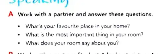 A Work with a partner and answer these questions.
- What's your favourite place in your home?
- What is the most important thing in your room?
- What does your room say about you?