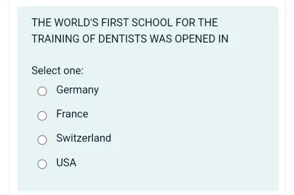 THE WORLD'S FIRST SCHOOL . FOR THE
TRAINING OF DENTISTS WAS ; OPENED IN
Select one:
Germany
France
Switzerland
USA