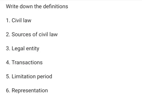 Write down the definitions
1. Civil law
2. Sources of civil law
3. Legal entity
4. Transactions
5. Limitation period
6. Representation