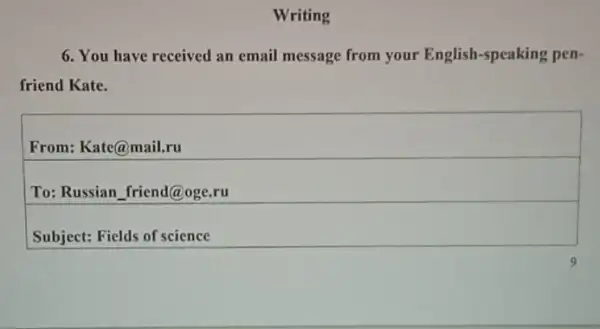 Writing
6. You have received an email message from your English-speaking pen-
friend Kate.
From: Kate@mail.ru
To: Russian friend@oge .ru
Subject: Fields of science