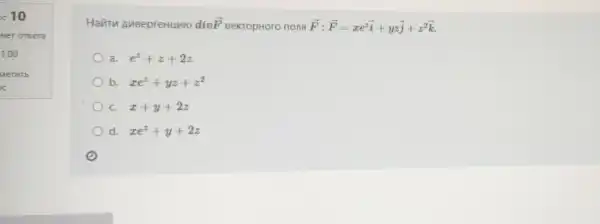 x10
Havin AMBepreHunto diu overrightarrow (F) BeKTOpHoro nong overrightarrow (F):overrightarrow (F)=xe^zoverrightarrow (i)+yzoverrightarrow (j)+z^2overrightarrow (k)
a. e^z+z+2z
b xe^z+yz+z^2
C. x+y+2z
d. xe^z+y+2z