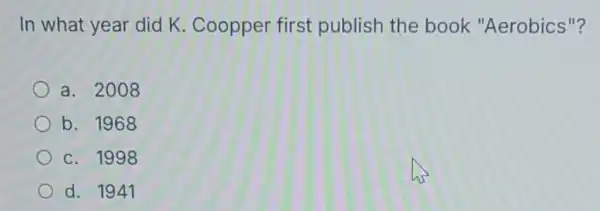 In what year did K . Coopper first publish the book "Aerobics"?
a. 2008
b. 1968
c. 1998
d. 1941