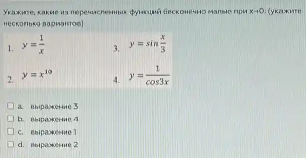 Ykaxure, Kakue H3 nepouncnembix (pyrikunk Geckoneuno manble npu xarrow 0 (yka)kute
HecKonbko napuawron)
1.
y=(1)/(x)
3. y=sin(x)/(3)
2.
y=x^10
4
y=(1)/(cos3x)
a. BbipaxeHMe 3
D b. BbipaxeHue 4
c. Bbipaxenue 1
d. BbipaxeHue 2