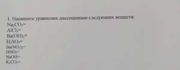 ypaBHeHHS C. Menyromux B enrec TB:
Na_(2)CO_(3)=
AlCl_(3)=
Ba(OH)_(2)=
H_(2)SO_(3)=
Ba(NO_(3))_(2)=
HNO_(3)=
NaOH=
K_(2)CO_(3)=