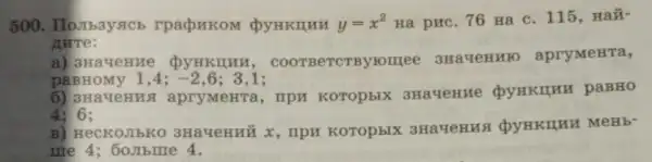 y=x^2 Ha pHC. 76 Ha C. 115, Haã-
nure:
a) 3Havenne DyHKIIHH , COOTBeTCTBY HOHEE 3HaYeHHIO apryMeHTa,
paBH : -2 ,6; 3,1;
6) 3Ha YeHua apryMeHTa, IIPH Koropsix 3HaveHHe QyHKIIHH paBHO
4: 6:
B) HecKOJIbKO 3Havenuủ x, IIPH KOTOpbIX 3HaveHHS
me 4; 60.mbme 4.