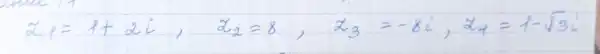 z_(1)=1+2 i, z_(2)=8, z_(3)=-8 i, z_(4)=1-sqrt(3) i