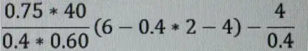 (0.75ast 40)/(0.4ast 0.60)(6-0.4ast 2-4)-(4)/(0.4)