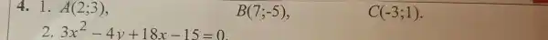 1. A(2;3),
A(2;3)
B(7;-5)
C(-3;1)
3x^2-4y+18x-15=0