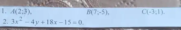 1. A(2;3)
B(7;-5)
C(-3;1)
2 3x^2-4y+18x-15=0