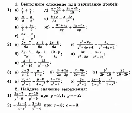 1. BbIII OJIHN re cJI lozkeH He WI H BbIU HTaH He Apoōeiǎ:
1) a) (x)/(7)+(y)/(7)
(a+5b)/(15)+(2a+4b)/(15)
6) (m)/(2)-(n)/(2)
e) (b+c)/(3a)-(b-2c)/(3a)
-(3x+2y)/(xy)+(2y-5x)/(xy)
r) (3x)/(y)-(x)/(y) i
r) (y^2+2y)/(y^2)-4y+4-(4y)/(y^2)-4y+4
6) (8y-5)/(7y)-(2y-1)/(7y)-(10-y)/(7y)
x) (3z)/(z^2)-2z-(8-z)/(z^2)-2z
B) (x-5)/(x^2)-49+(12)/(x^2)-49
3) a) (a+3)/(a-1)-(a)/(1-a) ; 6) (3x+2y)/(2x-3y)-(x-8y)/(3y-2x) ; B) (b^2)/(2b-10)+(25)/(10-2b)
4) a) (9y+1)/(y^2)-4-(y-8)/(4-y^2)+(1-7y)/(y^2)-4 i
6) (3x)/(x^3)-1-(4x-1)/(1-x^3)-(x^2)/(1-x^3)
2. Hai AHTE 3Ha4 enne BBI pa xenn sit:
1) (2y-7)/(y^2)-9-(y-10)/(y^2)-9 npn y=3,1;y=-2
2) -(3c-5)/(4-c^2)+(3-2c)/(c^2)-4 npw c=3;c=-3