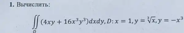 1. Bbruncomtb:
iint _(D)(4xy+16x^3y^3)dxdy,D:x=1,y=sqrt [3](x),y=-x^3