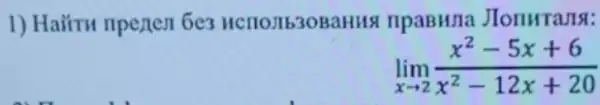 1) Hairu npenen 6e?HCHOJIb3OBaHHS npaBMna Jonwrans:
lim _(xarrow 2)(x^2-5x+6)/(x^2)-12x+20