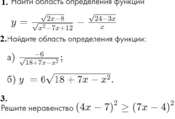 1. Hanth obnactb onpeneneHus pyHkunn
y=(sqrt (2x-8))/(sqrt (x^2)-7x+12)-(sqrt (24-3x))/(x)
2. Haugute o6nactb onpeneneHus x
a) (-6)/(sqrt (18+7x-x^2))
6) y=6sqrt (18+7x-x^2)
3.
Peunte HepaBeHCTBO (4x-7)^2geqslant (7x-4)^2