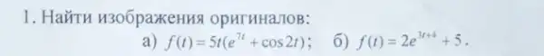 1. HaǎTH H306paxeHH3 OpHTHHaJIOB:
f(t)=5t(e^7t+cos2t)
6) f(t)=2e^3t+4+5