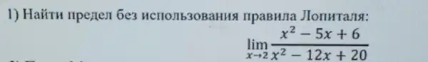 1) Ha#TH npenen 6e3 HCHOJIb3OBaHHS IIPaBHJIa JIonHTans:
lim _(xarrow 2)(x^2-5x+6)/(x^2)-12x+20