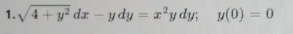 1 sqrt (4+y^2)dx-ydy=x^2ydy; y(0)=0