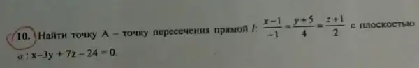 (10.) Haliru Touky A - To'ky nepecevenma npamon 1:
(x-1)/(-1)=(y+5)/(4)=(z+1)/(2) c IUIOCKOCTEIO
a : x-3y+7z-24=0