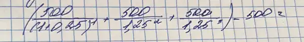 ((1000)/((1+0,25)^1)+(500)/(1,25^2)+(500)/(1,25^3))-500=