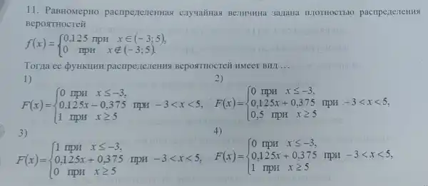 11. PaBHOMepHO pacriperreneHHas IIIIOTHOCTEFO pacripezieneHHSI
BeposttHocTe#
f(x)= ) 0,125mpHxin (-3;5) 0mpHxnotin (-3;5). 
Torma ee Q Y HKHHH BepositHocre HMeeT BHII __
1)
Cho hàm 1000 ma-coco. 29-giftering me-stores
3)
4)
F(x)= ) 1mplx xleqslant -3 0.125x+0.375 mpH -3lt xlt 5, F(x)= ) 0.125x+0.375 x 
-3lt xlt 5 0.125x+0.375 III OH