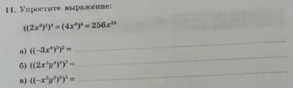 11 . VnpocTHTe Bblpaxenne:
((2x^3)^2)^4=(4x^6)^4=256x^24
a)
((-3x^6y^2)^2=
6)
((2x^3y^4)^4)^2=
B)
((-x^2y^2)^2)^4=