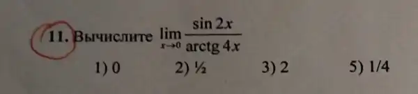 (11.Bbruncsure lim _(xarrow 0)(sin2x)/(arctg4x)
1) 0
2) 1/2
3) 2
5) 1/4