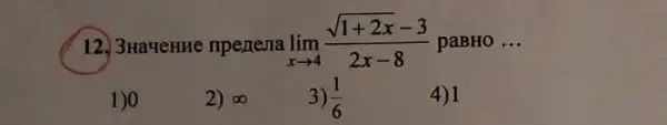 12. 3 HaqeHHe npenesia lim _(xarrow 4)(sqrt (1+2x)-3)/(2x-8) paBHO __
1)0
2) infty 
3) (1)/(6)
4) 1