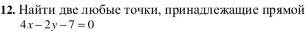 12. HaặTH JIBe JITOÓbIe TO4KH.mpuHa/Mrexamue np sIMoã
4x-2y-7=0