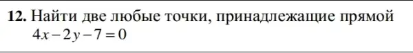 12. HaXTH JIBe JIFOObIe TOYKH , npHHa/UIexamue IIp SIMON
4x-2y-7=0