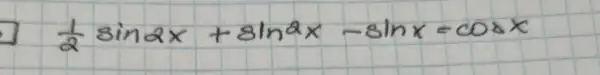 (1)/(2) sin 2 x+sin ^2 x-sin x=cos x