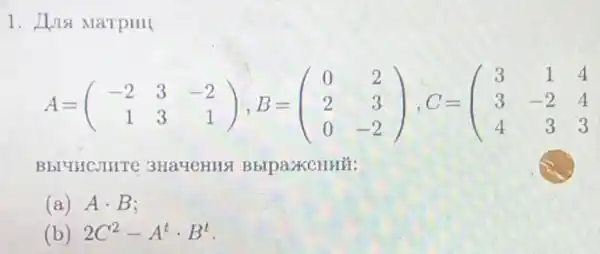 1.Marpull
A=(} -2&3&-2 1&3&1 
Bbl4HCJIHTC 3Ha4eHIIS
(a) Acdot B
(b) 2C^2-A^tcdot B^t