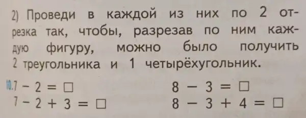 2) 17poBerln B KaXKLOH H3 Hux no 2 OT-
pe3Ka Tak , 4TO6bl,pa3pe3aB no HuM kark-
Ayro courypy,MOXHO 6blno nonyuntb
2 TpeyronbHuK a n 14eTblpexyro/1bHHK.
10.7-2=
7-2+3= square 
8-3=square 
8-3+4= square