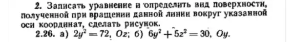 2. 3anHcarb ypaBMenke HonpenenHTb BHA noBepxHOCTH,
nonyvenHoi npH Bp amenHH LaHHOH NAHHH Bokpyr yKa3aHHOI
OCH KOODAH HạT, ch enatb pHCyHOK.
2.26. a) 2y^2=72,Oz;6) 6y^2+5z^2=30,Oy