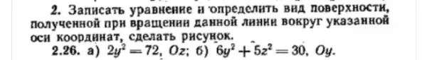 2. 3anucarb ypapwenke n onpenenmt b BHA nosepxHOCTH,
nonyuenHoã npH Bpa meHHH LaHHOH NHHHH BOKPYT
OCH KOODAHH an, cnezaTb pHCyHOK.
26. 2y^2=72,Oz;6) 6y^2+5z^2=30, Oy