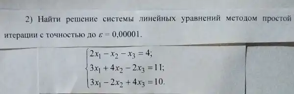 2) HaǎTH pemenHe CHCTeMbl JHHeZHbIX ypaBHeHHU MeTOZIOM TIPOCTOZ
HTepauHH c TOYHOCT bFO 10 varepsilon =0,00001
 ) 2x_(1)-x_(2)-x_(3)=4 3x_(1)+4x_(2)-2x_(3)=11 3x_(1)-2x_(2)+4x_(3)=10