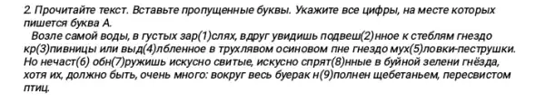 2. ITpouymairre reKcr. BcraBbre nponyuenHble 6ykBbi. YkaxKure BCe unpbl, Hà MecTe KoTopblX
nuuerca 6yKBa A.
Boane caMOñ BOẠbI, B TycTblx sap(1)cnax, BADVr yBMRMULb nopBeul(2)HHOe K CTe6nAM THe3AO
Kp(3)nMBHM4bI WTM Bblp(4 )n6neHHOe B TPXX78BOM OCMHOBOM THe THe3ậO Myx(5)no BKM-necTpyulKH.
Ho He4acr(6) 06H(7)pyxMu16 NCKyCHO CBMTble, MCKYCHO cripar(8)HHble B 6yñHoii senewh THe3Aa,
XOTA NX, j_OTXHO 6blTb , 04eHb MHOTO: BOKPYT BECE 6yepak H(9)nonHeH Lue6eraHbem,nepecBucToM
nTh4.