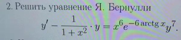 2. PeIIIHTb ypaBHeHue s . BepHyJIJIH
y'-(1)/(1+x^2)cdot y=x^6e^-6arctgx_(y7)