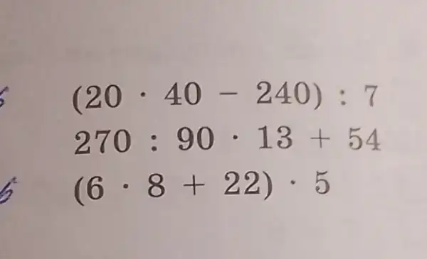 (20cdot 40-240):7
270:90cdot 13+54
(6cdot 8+22)cdot 5