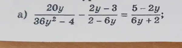 a) (20y)/(36y^2)-4-(2y-3)/(2-6y)=(5-2y)/(6y+2)