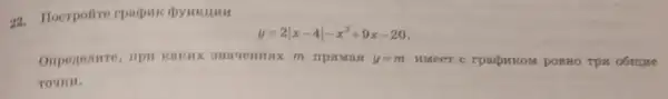 22. Hoerpolire rpadpane
y=2vert x-4vert -x^2+9x-20
Ompenenure, ripi rrpam ast y=m HMeet c rpapirkoM DOBHO TPA o6mure
TOTICH.