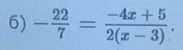 -(22)/(7)=(-4x+5)/(2(x-3))