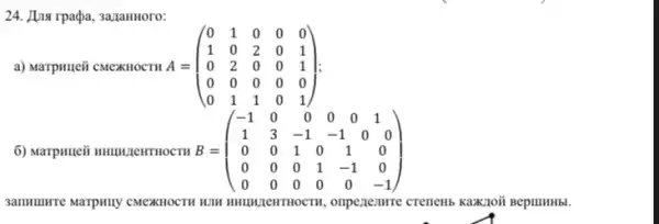 24. Hpa rpagpa, saqamioro:
a) Marpunjei cMexHOCTIA A = A=(} 0&1&0&0&0 1&0&2&0&1 0&2&0&0&1 0&0&0&0&0 0&1&1&0&1 )
6) Marpuneii mungnewrrnocm B = B=(} -1&0&0&0&0&1 1&3&-1&-1&0&0 0&0&1&0&1&0 0&0&0&1&-1&0 0&0&0&0&0&-1 )
3amunurre Marpsuy CMEXHOCTI WIN MULTIPHTHOCTH, onpenenmer