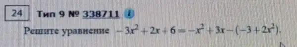 24
Tun 9 No 338711
Pemrre ypaBHeHne -3x^2+2x+6=-x^2+3x-(-3+2x^2)