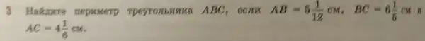 3 Hakure nepumerp Tpeyrombinka ABC	AB=5(1)/(12)cM,BC=6(1)/(5) CM If
AC=4(1)/(6)cM