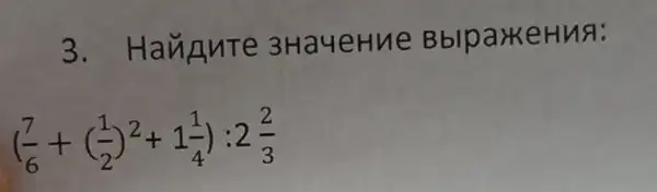 3 . HauAnte 3HayeHue BblparkeHua:
((7)/(6)+((1)/(2))^2+1(1)/(4)):2(2)/(3)