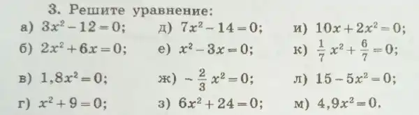 3. PeII IHTe ypa BHeHHe:
a) 3x^2-12=0
in ) - 7x^2-14=0
10x+2x^2=0
6) 2x^2+6x=0
e) x^2-3x=0
K) (1)/(7)x^2+(6)/(7)=0
B) 1,8x^2=0
-(2)/(3)x^2=0
JI) 15-5x^2=0
r) x^2+9=0 :
3) 6x^2+24=0
M) 4,9x^2=0