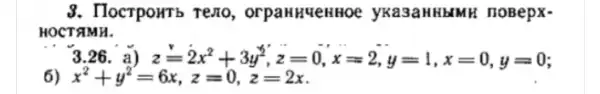 3. TlocrpouTb Teno , orpanHueHHOe yKa3aHHbMH noBepx-
HOCTAMH.
26. a) z=2x^2+3y^2,z=0,x=2,y=1,x=0,y=0
x^2+y^2=6x,z=0,z=2x