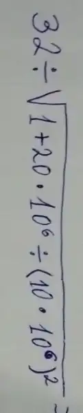 32 div sqrt(1+20 cdot 10^6) div(10 cdot 10^(6)^2)