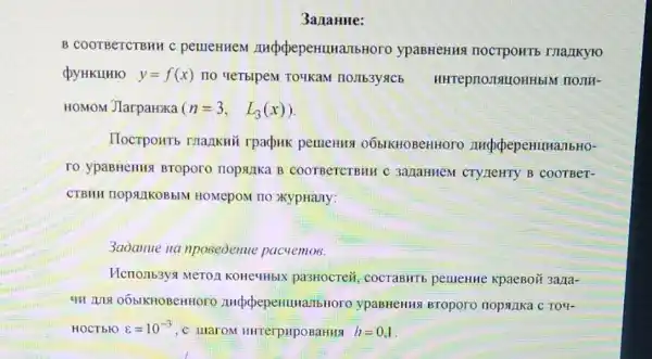 3a raHHe:
B COOTBETCTBHH C perrennem ypaBHeHH4 TOCTPOHTS mankyro
QYHKUHIO y=f(x) IIO YeTbIpeM TOYKaM IIOJIb3yacb HHTeprionsuoHHblM nonn-
HOMOM JIarpaHXKa (n=3, L_(3)(x))
IlocrpoHTb rnalikHii rpadpuk pemerus o6bIKHOBeHHOTO
ro ypaBHeHus Broporo nopsulka B COOTBeTCTBHH C 3azaHHeM CTY/TEHTY B COOTBeT-
CTBHH HOPAIIKOBbIM HOMepoM no xypHany:
3aòamue na nposeoenue pacyemos.
Hcrronb3ys MeTOz KOHEYHbIX pa3Hocrei cocraBHTb pellleHHe KpaeBoii 3ana-
4H 1119 065IKHOBeHHOFO ypaBHeHHS BTOpOTO nopsizka C TO4-
HOCTbIO varepsilon =10^-3 , C IIIarOM HHTerpupoBaHHS h=0,1